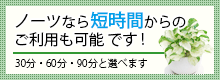 ノーツなら短時間からのご利用も可能です！30分・60分・90分と選べます